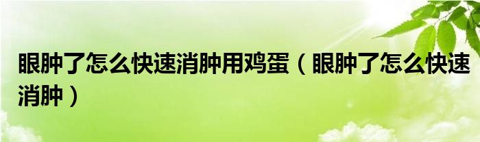 眼肿了怎么快速消肿用鸡蛋（眼肿了怎么快速消肿）