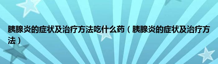 胰腺炎的症状及治疗方法吃什么药（胰腺炎的症状及治疗方法）