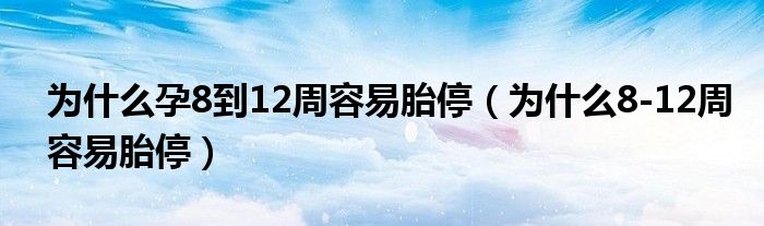 为什么孕8到12周容易胎停（为什么8-12周容易胎停）