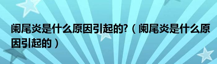 阑尾炎是什么原因引起的?（阑尾炎是什么原因引起的）