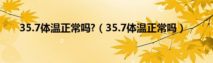 35.7体温正常吗?（35.7体温正常吗）