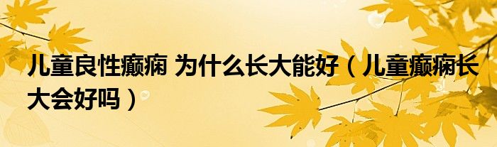 儿童良性癫痫 为什么长大能好（儿童癫痫长大会好吗）