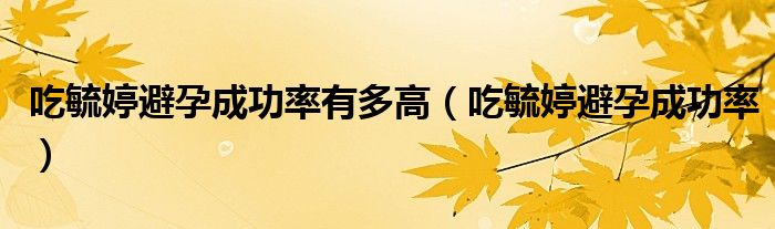 吃毓婷避孕成功率有多高（吃毓婷避孕成功率）