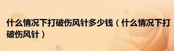 什么情况下打破伤风针多少钱（什么情况下打破伤风针）