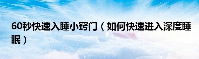 60秒快速入睡小窍门（如何快速进入深度睡眠）