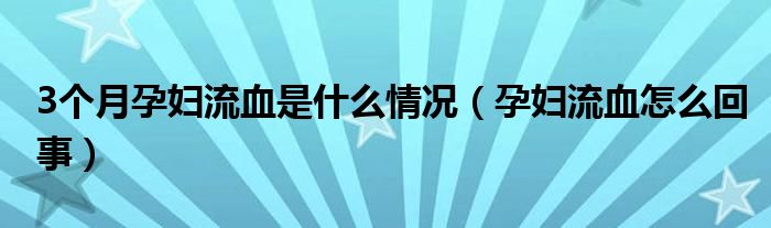 3个月孕妇流血是什么情况（孕妇流血怎么回事）