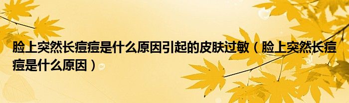 脸上突然长痘痘是什么原因引起的皮肤过敏（脸上突然长痘痘是什么原因）