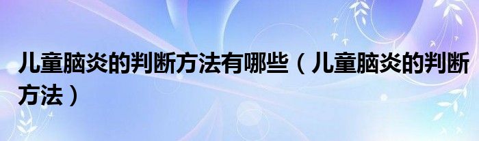 儿童脑炎的判断方法有哪些（儿童脑炎的判断方法）