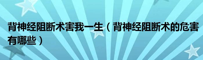 背神经阻断术害我一生（背神经阻断术的危害有哪些）