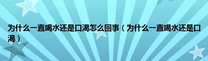 为什么一直喝水还是口渴怎么回事（为什么一直喝水还是口渴）