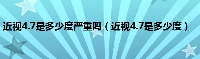 近视4.7是多少度严重吗（近视4.7是多少度）