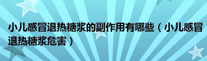 小儿感冒退热糖浆的副作用有哪些（小儿感冒退热糖浆危害）