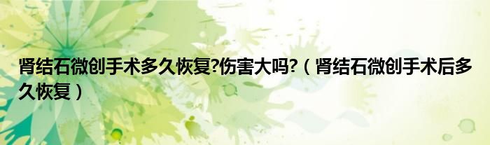 肾结石微创手术多久恢复?伤害大吗?（肾结石微创手术后多久恢复）