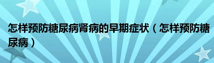 怎样预防糖尿病肾病的早期症状（怎样预防糖尿病）