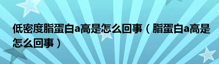 低密度脂蛋白a高是怎么回事（脂蛋白a高是怎么回事）