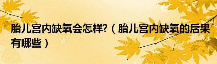 胎儿宫内缺氧会怎样?（胎儿宫内缺氧的后果有哪些）