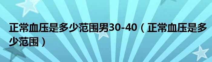 正常血压是多少范围男30-40（正常血压是多少范围）