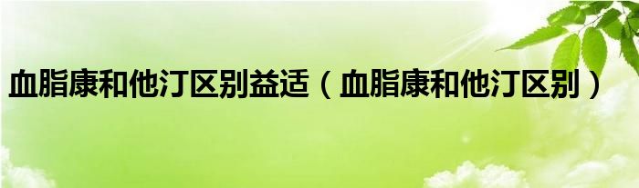 血脂康和他汀区别益适（血脂康和他汀区别）