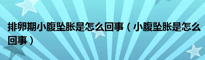 排卵期小腹坠胀是怎么回事（小腹坠胀是怎么回事）