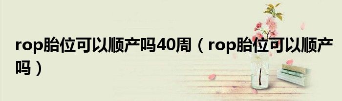 rop胎位可以顺产吗40周（rop胎位可以顺产吗）