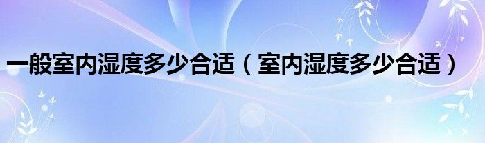 一般室内湿度多少合适（室内湿度多少合适）