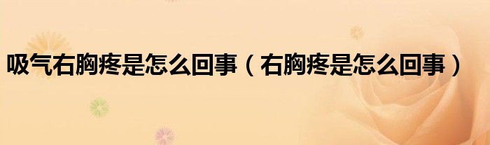 吸气右胸疼是怎么回事（右胸疼是怎么回事）