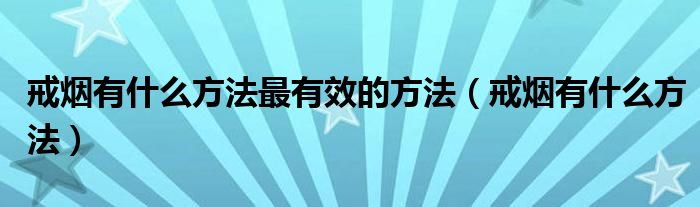 戒烟有什么方法最有效的方法（戒烟有什么方法）