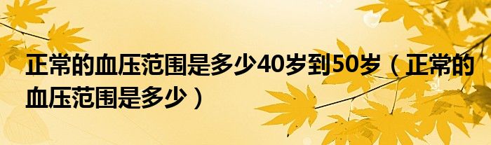 正常的血压范围是多少40岁到50岁（正常的血压范围是多少）