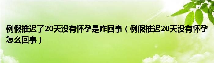 例假推迟了20天没有怀孕是咋回事（例假推迟20天没有怀孕怎么回事）