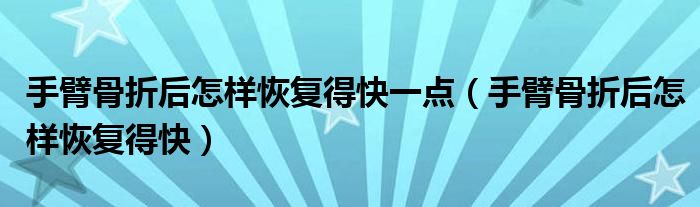 手臂骨折后怎样恢复得快一点（手臂骨折后怎样恢复得快）