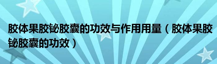 胶体果胶铋胶囊的功效与作用用量（胶体果胶铋胶囊的功效）