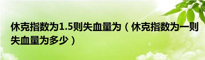 休克指数为1.5则失血量为（休克指数为一则失血量为多少）