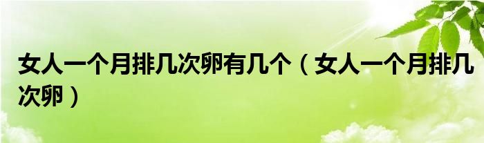 女人一个月排几次卵有几个（女人一个月排几次卵）