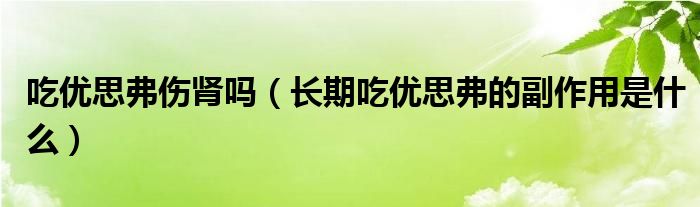 吃优思弗伤肾吗（长期吃优思弗的副作用是什么）