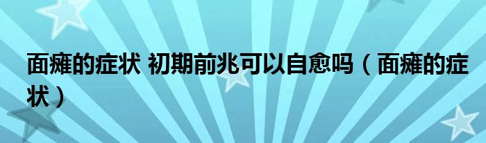 面瘫的症状 初期前兆可以自愈吗（面瘫的症状）