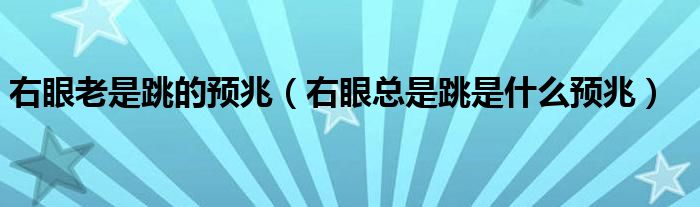 右眼老是跳的预兆（右眼总是跳是什么预兆）