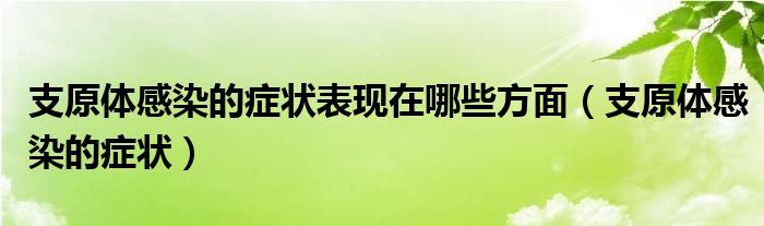 支原体感染的症状表现在哪些方面（支原体感染的症状）