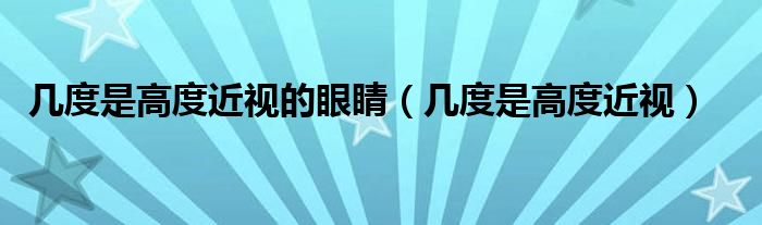 几度是高度近视的眼睛（几度是高度近视）