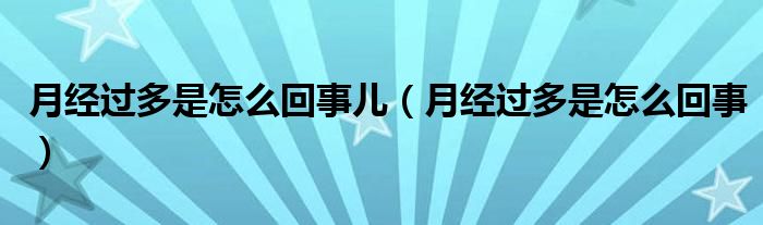 月经过多是怎么回事儿（月经过多是怎么回事）