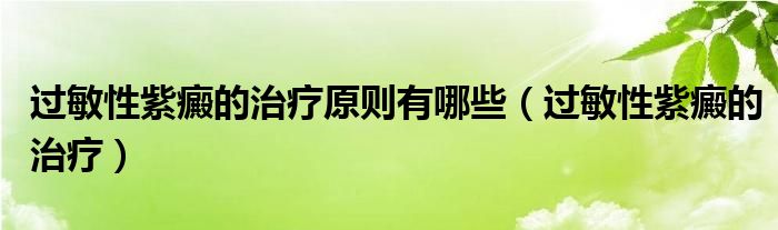 过敏性紫癜的治疗原则有哪些（过敏性紫癜的治疗）