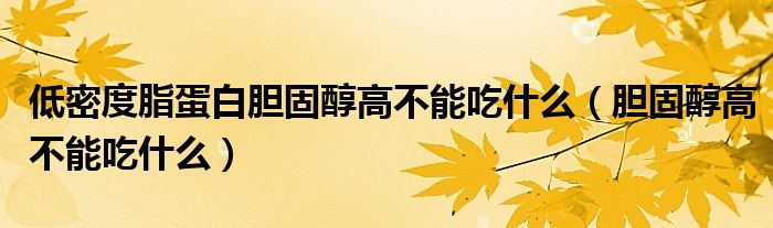 低密度脂蛋白胆固醇高不能吃什么（胆固醇高不能吃什么）