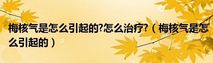 梅核气是怎么引起的?怎么治疗?（梅核气是怎么引起的）