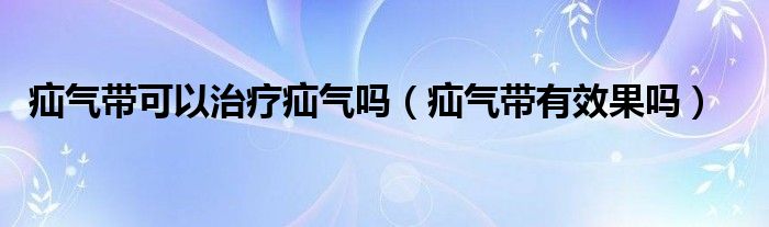 疝气带可以治疗疝气吗（疝气带有效果吗）