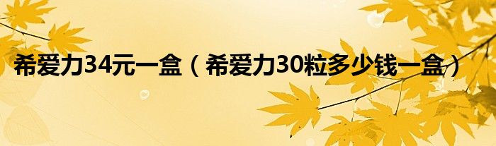 希爱力34元一盒（希爱力30粒多少钱一盒）