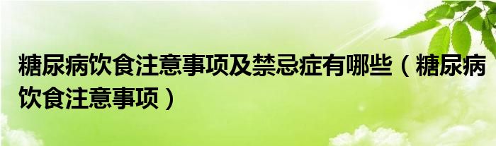 糖尿病饮食注意事项及禁忌症有哪些（糖尿病饮食注意事项）