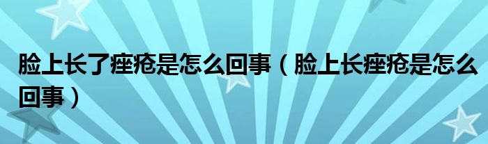 脸上长了痤疮是怎么回事（脸上长痤疮是怎么回事）