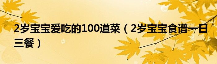 2岁宝宝爱吃的100道菜（2岁宝宝食谱一日三餐）