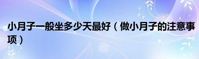 小月子一般坐多少天最好（做小月子的注意事项）