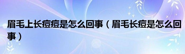 眉毛上长痘痘是怎么回事（眉毛长痘是怎么回事）