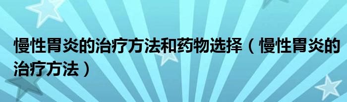 慢性胃炎的治疗方法和药物选择（慢性胃炎的治疗方法）